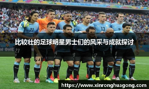 比较壮的足球明星男士们的风采与成就探讨