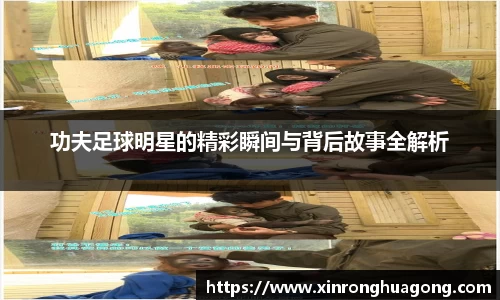 功夫足球明星的精彩瞬间与背后故事全解析