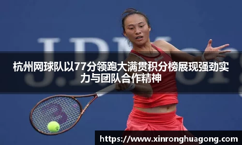 杭州网球队以77分领跑大满贯积分榜展现强劲实力与团队合作精神